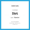 สิ่งสกปรก ภาษาอังกฤษ?, คำศัพท์ภาษาอังกฤษ สิ่งสกปรก แปลว่า dirt ประเภท N หมวด N