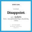 disappoint แปลว่า?, คำศัพท์ภาษาอังกฤษ disappoint แปลว่า น้อยเนื้อต่ำใจ ประเภท V ตัวอย่าง หล่อนคงรู้สึกน้อยเนื้อต่ำใจที่ลูกสาวเห็นคนอื่นสำคัญกว่าตัวเอง หมวด V