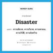 disaster แปลว่า?, คำศัพท์ภาษาอังกฤษ disaster แปลว่า ความพินาศ, ความวินาศ, ความหายนะ, ความวิบัติ, ความโชคร้าย ประเภท N หมวด N