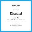 ทิ้ง ภาษาอังกฤษ?, คำศัพท์ภาษาอังกฤษ ทิ้ง แปลว่า discard ประเภท V ตัวอย่าง นักเรียนทิ้งเศษกระดาษลงในถังขยะ หมวด V