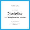 discipline แปลว่า?, คำศัพท์ภาษาอังกฤษ discipline แปลว่า ทำให้อยู่ในระเบียบวินัย, ทำให้เชื่อฟัง ประเภท VT หมวด VT