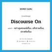 discourse on แปลว่า?, คำศัพท์ภาษาอังกฤษ discourse on แปลว่า กล่าวสุนทรพจน์เรื่อง, อภิปรายเรื่อง, ปราศรัยเรื่อง ประเภท PHRV หมวด PHRV