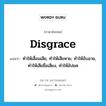 disgrace แปลว่า?, คำศัพท์ภาษาอังกฤษ disgrace แปลว่า ทำให้เสื่อมเสีย, ทำให้เสียหาย, ทำให้อับอาย, ทำให้เสียชื่อเสียง, ทำให้อัปยศ ประเภท VT หมวด VT