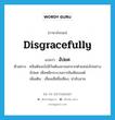 disgracefully แปลว่า?, คำศัพท์ภาษาอังกฤษ disgracefully แปลว่า อัปยศ ประเภท ADV ตัวอย่าง คลินตันจะไม่มีวันต้องลาออกจากตำแหน่งไปอย่างอัปยศ เพื่อหนีกระบวนการอิมพีชเมนต์ เพิ่มเติม เสื่อมเสียชื่อเสียง, น่าอับอาย หมวด ADV