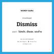 dismiss แปลว่า?, คำศัพท์ภาษาอังกฤษ dismiss แปลว่า ไม่สนใจ, เมินเฉย, มองข้าม ประเภท VT หมวด VT