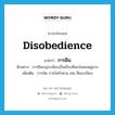 การฝืน ภาษาอังกฤษ?, คำศัพท์ภาษาอังกฤษ การฝืน แปลว่า disobedience ประเภท N ตัวอย่าง การฝืนกฎระเบียบเป็นเรื่องที่พบในคนหมู่มาก เพิ่มเติม การขัด การไม่ทำตาม เช่น ฝืนระเบียบ หมวด N