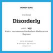 disorderly แปลว่า?, คำศัพท์ภาษาอังกฤษ disorderly แปลว่า พลุก ประเภท V ตัวอย่าง คนบางคนจะแอบไปหาห้องเงียบๆ เพื่อหนีบรรยากาศที่พลุกจอแจ หมวด V