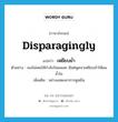 เหยียบย่ำ ภาษาอังกฤษ?, คำศัพท์ภาษาอังกฤษ เหยียบย่ำ แปลว่า disparagingly ประเภท ADV ตัวอย่าง เธอไม่เคยให้กำลังใจผมเลย มีแต่พูดจาเหยียบย่ำให้ผมช้ำใจ เพิ่มเติม อย่างแสดงอาการดูหมิ่น หมวด ADV