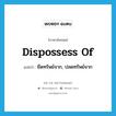 dispossess of แปลว่า?, คำศัพท์ภาษาอังกฤษ dispossess of แปลว่า ยึดทรัพย์จาก, ปลดทรัพย์จาก ประเภท PHRV หมวด PHRV