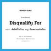 disqualify for แปลว่า?, คำศัพท์ภาษาอังกฤษ disqualify for แปลว่า ตัดสิทธิ์ในเรื่อง, ระบุว่าไม่เหมาะสมในเรื่อง ประเภท PHRV หมวด PHRV