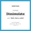 dissimulate แปลว่า?, คำศัพท์ภาษาอังกฤษ dissimulate แปลว่า ปิดบัง, อำพราง, แกล้งทำ ประเภท VI หมวด VI