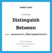 distinguish between แปลว่า?, คำศัพท์ภาษาอังกฤษ distinguish between แปลว่า แยกแยะระหว่าง, เห็นความแตกต่างระหว่าง ประเภท PHRV หมวด PHRV