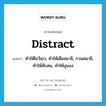 distract แปลว่า?, คำศัพท์ภาษาอังกฤษ distract แปลว่า ทำให้ไขว้เขว, ทำให้เสียสมาธิ, กวนสมาธิ, ทำให้สับสน, ทำให้งุนงง ประเภท VT หมวด VT