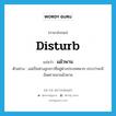 disturb แปลว่า?, คำศัพท์ภาษาอังกฤษ disturb แปลว่า แผ้วพาน ประเภท V ตัวอย่าง แม่เป็นห่วงลูกสาวที่อยู่ต่างประเทศมาก เกรงว่าจะมีอันตรายมาแผ้วพาน หมวด V