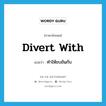 divert with แปลว่า?, คำศัพท์ภาษาอังกฤษ divert with แปลว่า ทำให้ขบขันกับ ประเภท PHRV หมวด PHRV