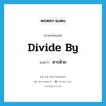 divide by แปลว่า?, คำศัพท์ภาษาอังกฤษ divide by แปลว่า หารด้วย ประเภท PHRV หมวด PHRV