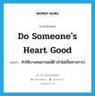 do someone&#39;s heart good แปลว่า?, คำศัพท์ภาษาอังกฤษ do someone&#39;s heart good แปลว่า ทำให้บางคนอารมณ์ดี (คำไม่เป็นทางการ) ประเภท IDM หมวด IDM