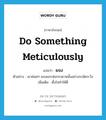 do something meticulously แปลว่า?, คำศัพท์ภาษาอังกฤษ do something meticulously แปลว่า ผจง ประเภท V ตัวอย่าง เขาค่อยๆ ผจงแกะห่อกระดาษนั้นอย่างระมัดระวัง เพิ่มเติม ตั้งใจทำให้ดี หมวด V