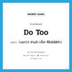 do too แปลว่า?, คำศัพท์ภาษาอังกฤษ do too แปลว่า (บอกว่า) ทำแล้ว (ทั้งๆ ที่ยังไม่ได้ทำ) ประเภท IDM หมวด IDM