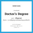 ปริญญาเอก ภาษาอังกฤษ?, คำศัพท์ภาษาอังกฤษ ปริญญาเอก แปลว่า doctor&#39;s degree ประเภท N ตัวอย่าง อาจารย์ได้ทุนรัฐบาลไปเรียนต่อปริญญาเอกที่อเมริกา หมวด N