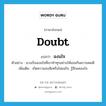 ฉงนใจ ภาษาอังกฤษ?, คำศัพท์ภาษาอังกฤษ ฉงนใจ แปลว่า doubt ประเภท V ตัวอย่าง นางเริ่มฉงนใจที่เขาทำทุกอย่างให้เธอเกินความพอดี เพิ่มเติม เกิดความสงสัยหรือไม่แน่ใจ, รู้สึกแคลงใจ หมวด V