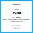 ข้อกังขา ภาษาอังกฤษ?, คำศัพท์ภาษาอังกฤษ ข้อกังขา แปลว่า doubt ประเภท N ตัวอย่าง การแสดงรายการทรัพย์สินรัฐมนตรีสองรัฐบาลที่ผ่านมายังเป็นข้อกังขาของประชาชน หมวด N