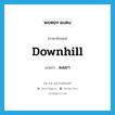 downhill แปลว่า?, คำศัพท์ภาษาอังกฤษ downhill แปลว่า ลงเขา ประเภท ADJ หมวด ADJ