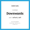 downwards แปลว่า?, คำศัพท์ภาษาอังกฤษ downwards แปลว่า ลงข้างล่าง, ลงต่ำ ประเภท ADV หมวด ADV