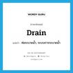 drain แปลว่า?, คำศัพท์ภาษาอังกฤษ drain แปลว่า ท่อระบายน้ำ, ระบบการระบายน้ำ ประเภท N หมวด N