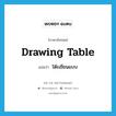 โต๊ะเขียนแบบ ภาษาอังกฤษ?, คำศัพท์ภาษาอังกฤษ โต๊ะเขียนแบบ แปลว่า drawing table ประเภท N หมวด N