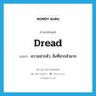 dread แปลว่า?, คำศัพท์ภาษาอังกฤษ dread แปลว่า ความน่ากลัว, สิ่งที่น่ากลัวมาก ประเภท N หมวด N