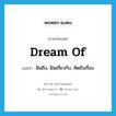 dream of แปลว่า?, คำศัพท์ภาษาอังกฤษ dream of แปลว่า ฝันถึง, ฝันเกี่ยวกับ, คิดถึงเรื่อง ประเภท PHRV หมวด PHRV