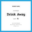 drink away แปลว่า?, คำศัพท์ภาษาอังกฤษ drink away แปลว่า ดื่ม ประเภท PHRV หมวด PHRV