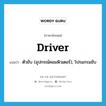 driver แปลว่า?, คำศัพท์ภาษาอังกฤษ driver แปลว่า ตัวขับ (อุปกรณ์คอมพิวเตอร์), โปรแกรมขับ ประเภท N หมวด N