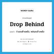 drop behind แปลว่า?, คำศัพท์ภาษาอังกฤษ drop behind แปลว่า ร่วงลงด้านหลัง, หล่นลงข้างหลัง ประเภท PHRV หมวด PHRV