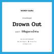 drown out แปลว่า?, คำศัพท์ภาษาอังกฤษ drown out แปลว่า ไร้ที่อยู่เพราะน้ำท่วม ประเภท PHRV หมวด PHRV