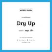 dry up แปลว่า?, คำศัพท์ภาษาอังกฤษ dry up แปลว่า หยุด, เลิก ประเภท PHRV หมวด PHRV