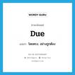 due แปลว่า?, คำศัพท์ภาษาอังกฤษ due แปลว่า โดยตรง, อย่างถูกต้อง ประเภท ADV หมวด ADV