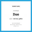 due แปลว่า?, คำศัพท์ภาษาอังกฤษ due แปลว่า เหมาะสม, ถูกต้อง ประเภท ADJ หมวด ADJ