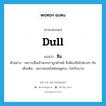 ซึม ภาษาอังกฤษ?, คำศัพท์ภาษาอังกฤษ ซึม แปลว่า dull ประเภท V ตัวอย่าง เพราะเมื่อเช้าพวกเราถูกตำหนิ จึงต้องซึมไปตามๆ กัน เพิ่มเติม เหงาหงอยไม่ค่อยพูดจา, ไม่เบิกบาน หมวด V