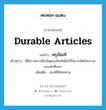 durable articles แปลว่า?, คำศัพท์ภาษาอังกฤษ durable articles แปลว่า ครุภัณฑ์ ประเภท N ตัวอย่าง นี่คือรายการยืมวัสดุครุภัณฑ์เพื่อใช้ในการจัดกิจกรรมของนักศึกษา เพิ่มเติม ของที่ใช้ทนทาน หมวด N