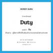 duty แปลว่า?, คำศัพท์ภาษาอังกฤษ duty แปลว่า กิจ ประเภท N ตัวอย่าง ผู้จัดการมีกิจที่จะต้องทำมากมายก่อนไปต่างประเทศ หมวด N