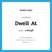 อาศัยอยู่ที่ ภาษาอังกฤษ?, คำศัพท์ภาษาอังกฤษ อาศัยอยู่ที่ แปลว่า dwell at ประเภท PHRV หมวด PHRV