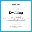 dwelling แปลว่า?, คำศัพท์ภาษาอังกฤษ dwelling แปลว่า การอยู่อาศัย ประเภท N ตัวอย่าง การอยู่อาศัยของผู้สูงอายุภายหลังเกษียณอายุ ควรได้รับความสะดวกสบายและได้รับอากาศที่บริสุทธิ์ หมวด N