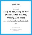 Early to bed, early to rise (makes a man healthy, weathy, and wise) แปลว่า?, คำศัพท์ภาษาอังกฤษ Early to bed, early to rise (makes a man healthy, weathy, and wise) แปลว่า การเข้านอนแต่หัวค่ำและตื่นแต่เช้าดีต่อตัวเรา ประเภท IDM หมวด IDM