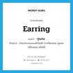 กุณฑล ภาษาอังกฤษ?, คำศัพท์ภาษาอังกฤษ กุณฑล แปลว่า earring ประเภท N ตัวอย่าง ส่วนประกอบของหัวโขนมี กรรเจียกจอน กุณฑล เครื่องยอด แป้นไม้ หมวด N