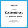 easternmost แปลว่า?, คำศัพท์ภาษาอังกฤษ easternmost แปลว่า สุดทิศตะวันออก, สุดทิศบูรพา ประเภท ADJ หมวด ADJ