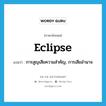 eclipse แปลว่า?, คำศัพท์ภาษาอังกฤษ eclipse แปลว่า การสูญเสียความสำคัญ, การเสียอำนาจ ประเภท N หมวด N