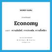 economy แปลว่า?, คำศัพท์ภาษาอังกฤษ economy แปลว่า ความมัธยัสถ์, การประหยัด, ความขี้เหนียว ประเภท N หมวด N