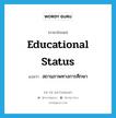 educational status แปลว่า?, คำศัพท์ภาษาอังกฤษ educational status แปลว่า สถานภาพทางการศึกษา ประเภท N หมวด N